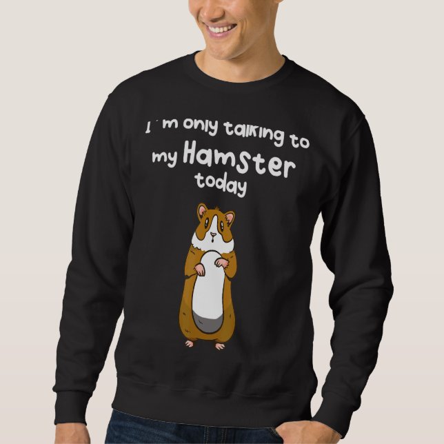 I´m Only Talking To My Hamster Today Sweatshirt (Front)
