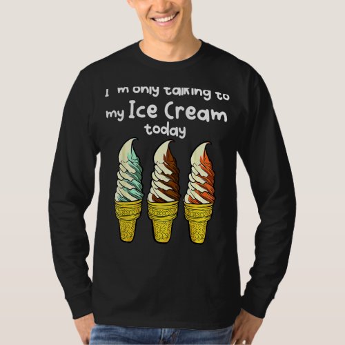 Im Only Talking To My Ice Cream Today T_Shirt