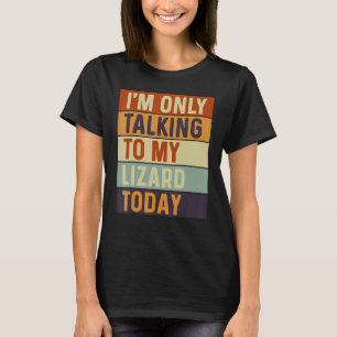 I m Only Talking To My Lizard Today Lizard T-Shirt