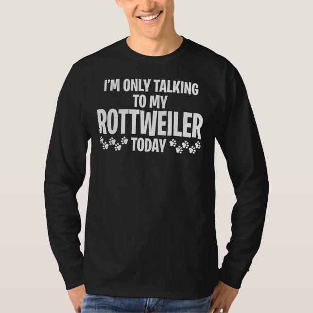 I M Only Talking To My Rottweiler Today 30 T-Shirt (Front)