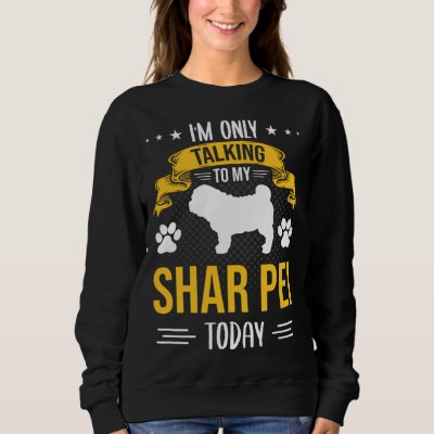 I m Only Talking To My Shar Pei Today Dog Sweatshirt