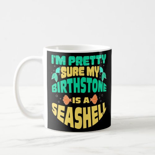 I m Pretty Sure My Birthstone Is A Sea Shell Merma Coffee Mug