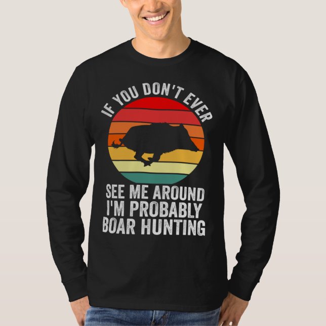 I m probably Boar Hunting Wild Boars T-Shirt (Front)