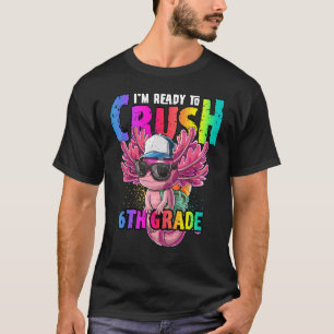 I M Ready To Crush 6th Grade Axolotl Back To Schoo T-Shirt