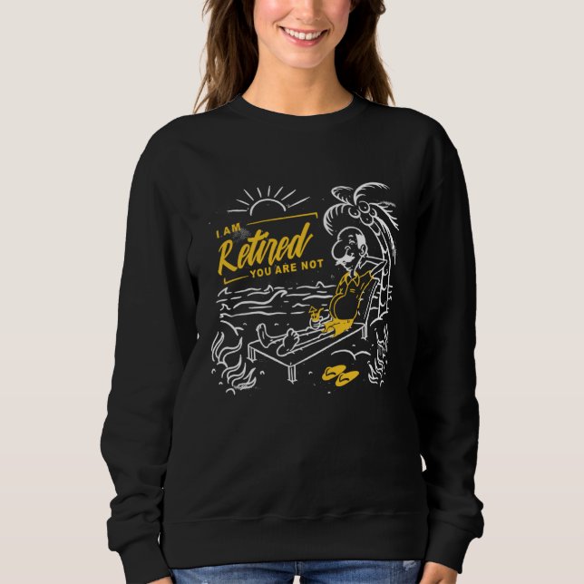 I m Retiered You Are Not Sweatshirt (Front)