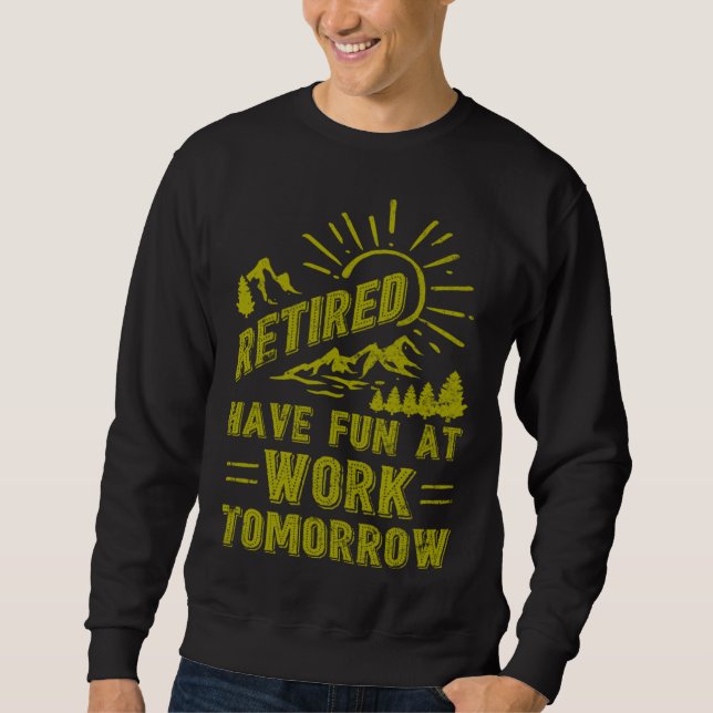 I m Retired Have Fun At Work Tomorrow Retirement 2 Sweatshirt (Front)