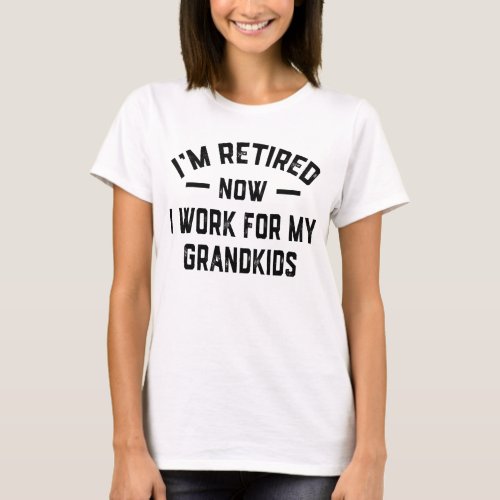Im Retired Now I Work For My Grandkids T_Shirt