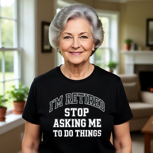 I’m Retired Stop Asking Me To Do Things Funny 