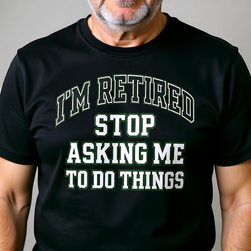 I’m Retired Stop Asking Me To Do Things Funny 