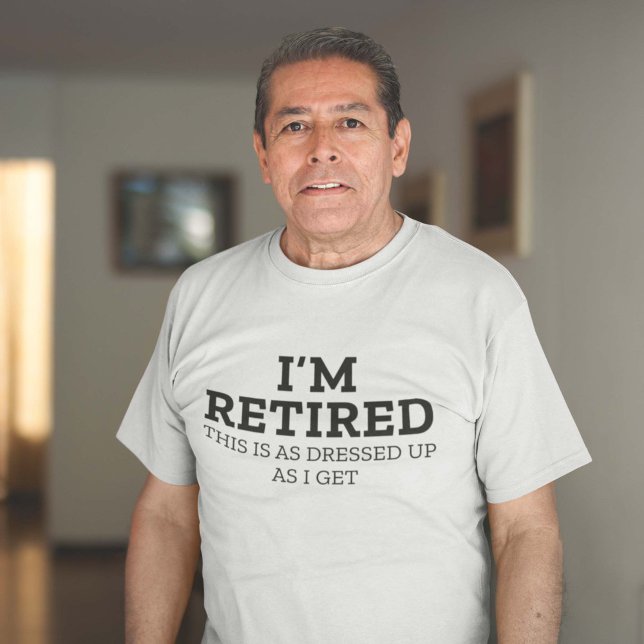I’m Retired This Is As Dressed Up As I Get T-Shirt (Creator Uploaded)