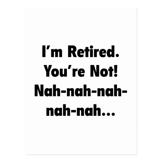 I’m Retired You’re Not! Nah-Nah-Nah-Nah Postcard | Zazzle.com