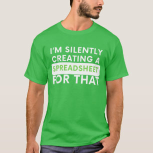 I’m Silently Creating a Spreadsheet for That – Fun T-Shirt