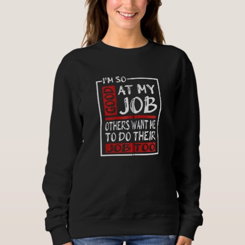 I M So Good At My Job Others Want Me To Do Their J Sweatshirt
