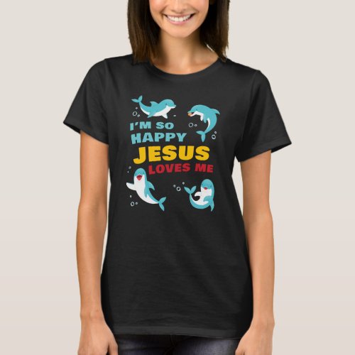 Iâm So Happy Jesus Loves Me Kids Dolphin Christian T_Shirt