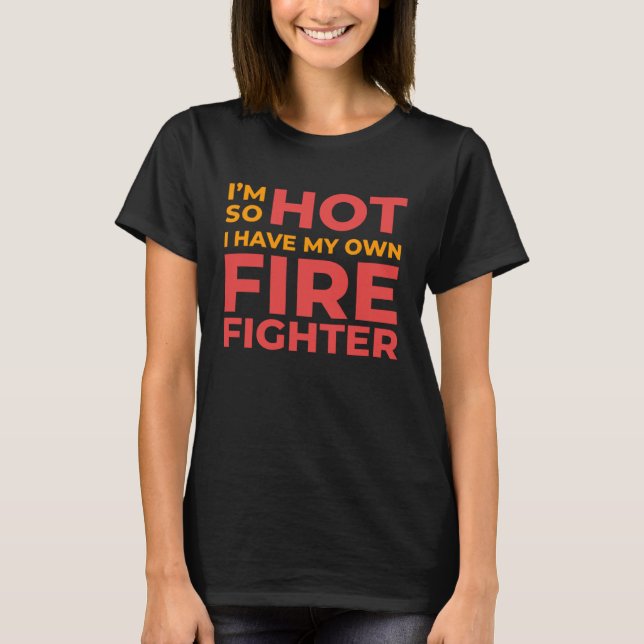 I m So Hot I Have My Own Firefighter Wife T-Shirt (Front)