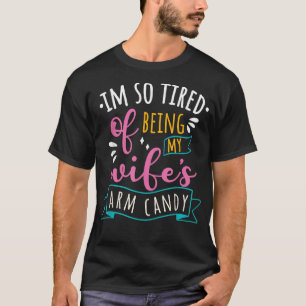 I m So Tired Of Being My Wife s Arm Candy  T-Shirt