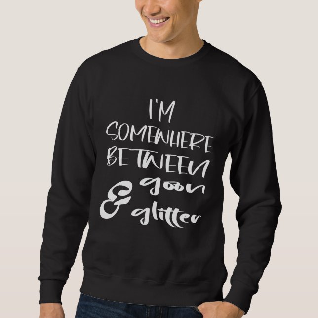 I m Somewhere Between Goon And Glitter  Humor Sweatshirt (Front)