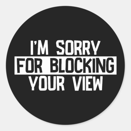 Iâm sorry for blocking your view White Classic Round Sticker