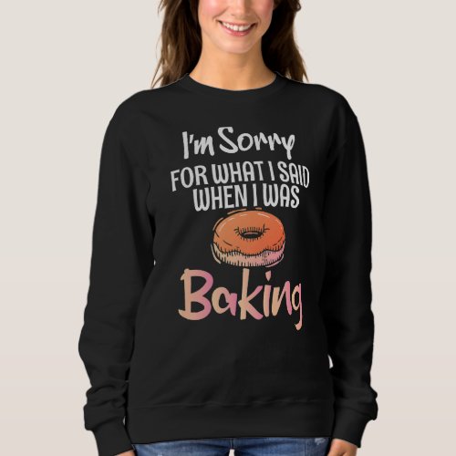 Im Sorry For What I Said When I Was Baking Cookin Sweatshirt