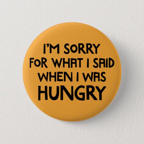 Iâm Sorry for What I Said When I Was Hungry Pinback Button