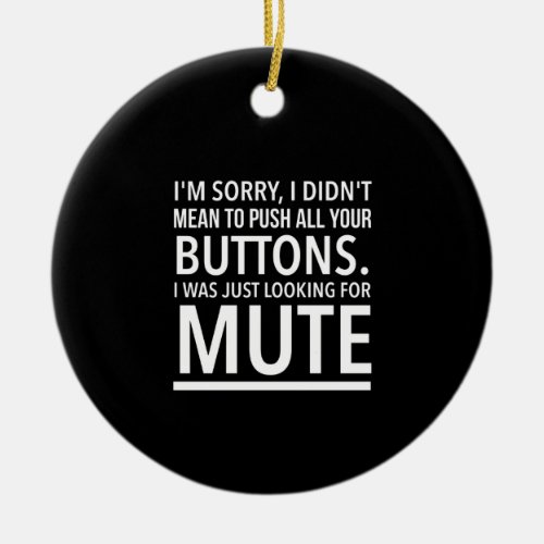 Iâm sorry I didnât mean to push all your buttons Ceramic Ornament