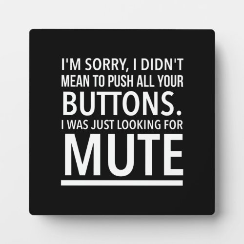 Iâm sorry I didnât mean to push all your buttons Plaque