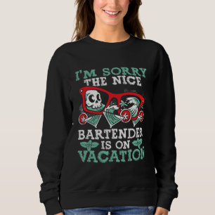 I M Sorry The Nice Bartender Is On Vacation  Barte Sweatshirt