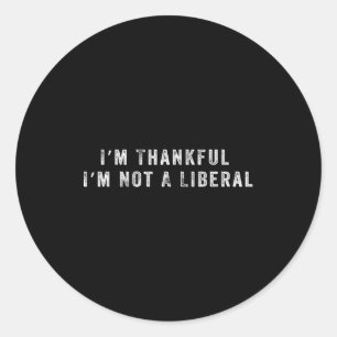 I’m Thankful I’m Not A Liberal Funny Thanksgiving Classic Round Sticker