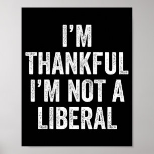 I’m Thankful I’m Not A Liberal Funny Thanksgiving  Poster
