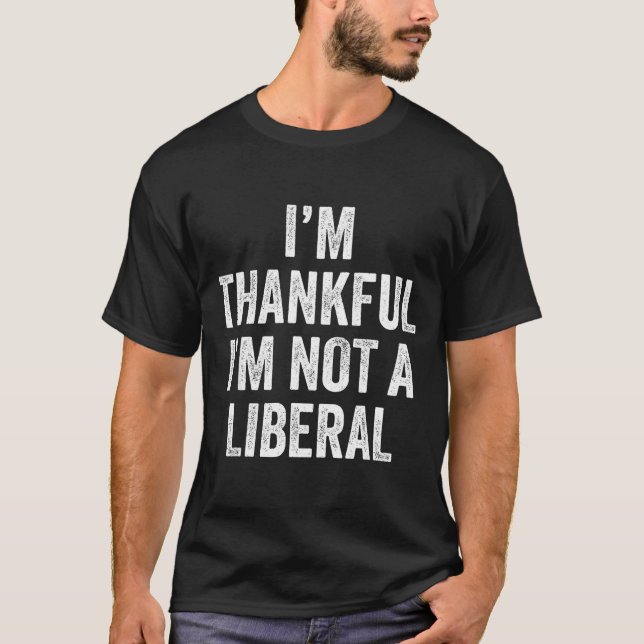 I’m Thankful I’m Not A Liberal Funny Thanksgiving  T-Shirt (Front)