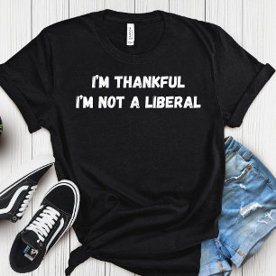 I’m Thankful I’m Not A Liberal Thanksgiving T-Shirt