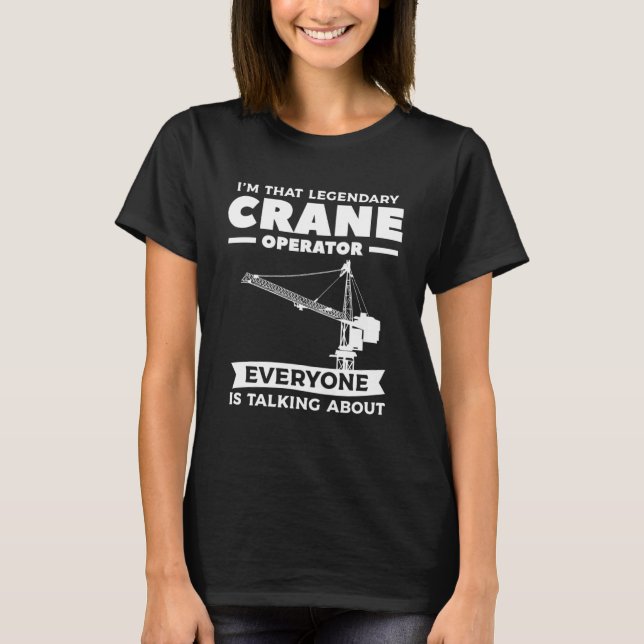 I m That Legendary Crane Operator Everyone Is Talk T-Shirt (Front)