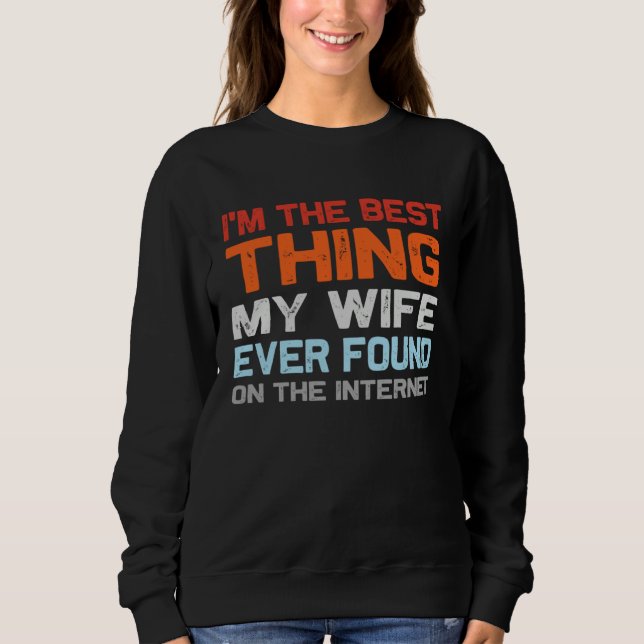 I m The Best Thing My Wife Ever Found On The Inter Sweatshirt (Front)