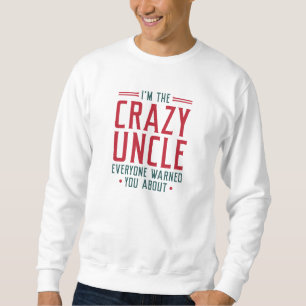 I’m The Crazy Uncle Everyone Warned You About Sweatshirt