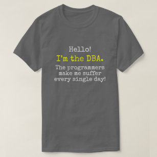 "I’m the DBA. The programmers make me suffer ..." T-Shirt