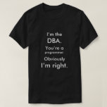 [ Thumbnail: I’M The DBa. You’Re a Programmer. I’M Right. T-Shirt ]