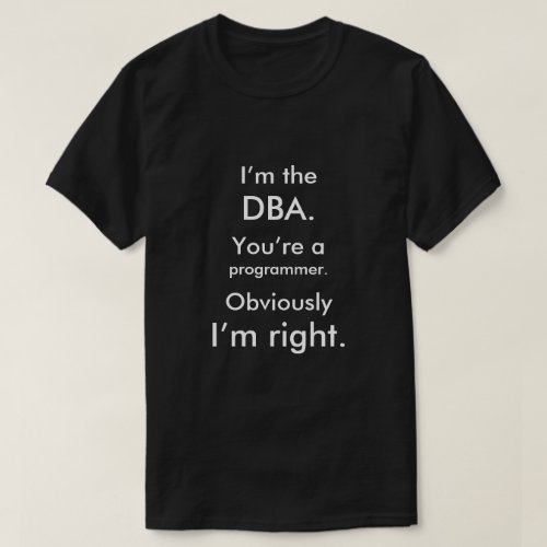 Im the DBA Youre a programmer Im right T_Shirt