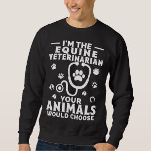 I m The Equine Veterinarian Your Animals Would Cho Sweatshirt