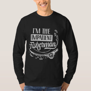 I M The Impatient Fisherman Fishing Fisher Fish T-Shirt