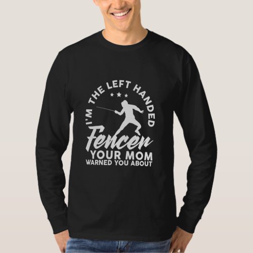 I M The Left Handed Fencer Your Mom Warned You Abo T_Shirt