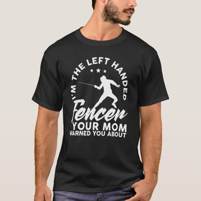 I M The Left Handed Fencer Your Mom Warned You Abo T-Shirt (Front)