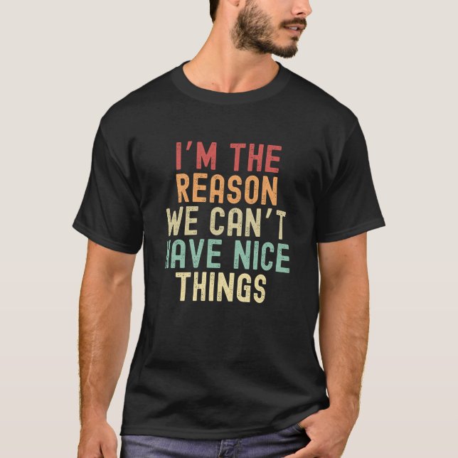 I’m the reason we can’t have nice things T-Shirt (Front)