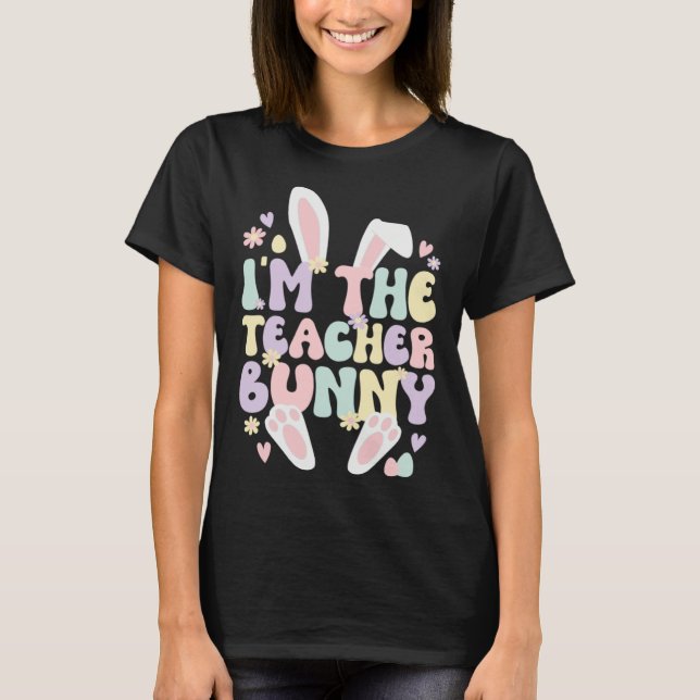 I m The Teacher Easter Bunny Teaching Easter Day T-Shirt (Front)