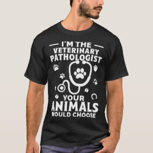 I m The Veterinary Pathologist Your Animals Would  T-Shirt