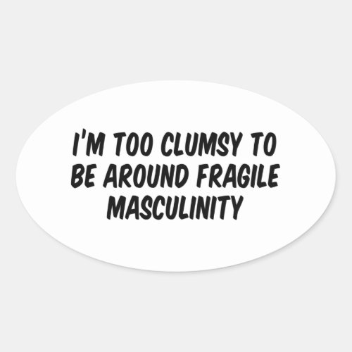 Im Too Clumsy To Be Around Fragile Masculinity Oval Sticker