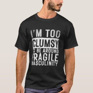 I m Too Clumsy To Be Around Fragile Masculinity Vi T-Shirt