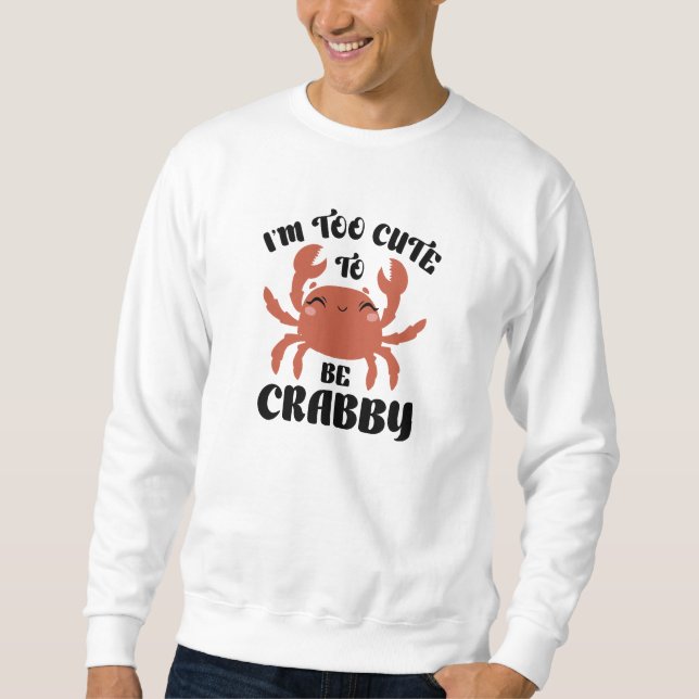 I’m Too Cute To Be Crabby Sweatshirt (Front)