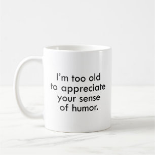 I’m Too Old To Appreciate Your Sense Of Humor Coff Coffee Mug