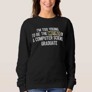 I m too Young the Mother Computer Science Graduate Sweatshirt
