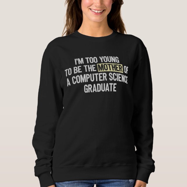 I m too Young the Mother Computer Science Graduate Sweatshirt (Front)